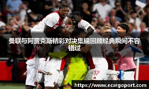 曼联与阿贾克斯精彩对决集锦回顾经典瞬间不容错过